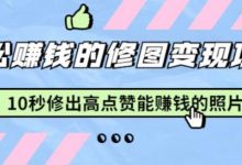 修图变现课 10秒修出高点赞照片-夸克网盘吧
